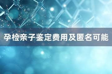 孕检亲子鉴定费用及匿名可能