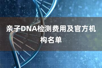 亲子DNA检测费用及官方机构名单